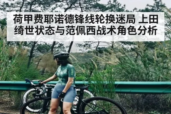 荷甲费耶诺德锋线轮换迷局 上田绮世状态与范佩西战术角色分析