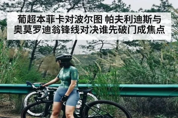 葡超本菲卡对波尔图 帕夫利迪斯与奥莫罗迪翁锋线对决谁先破门成焦点