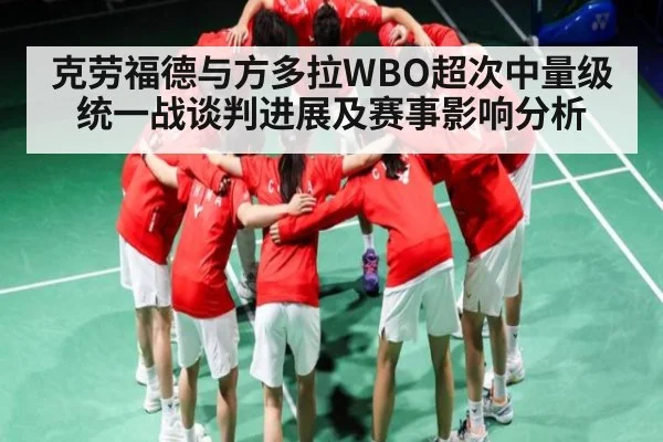 克劳福德与方多拉WBO超次中量级统一战谈判进展及赛事影响分析